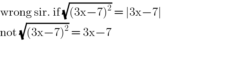 wrong sir. if (√((3x−7)^2 )) = ∣3x−7∣  not (√((3x−7)^2 )) = 3x−7  