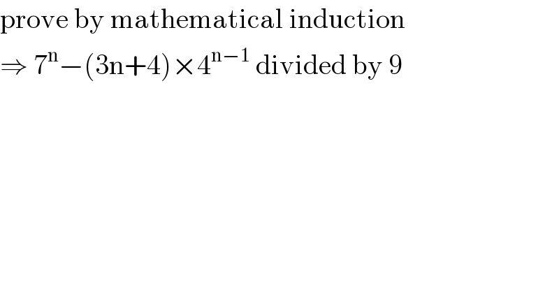prove by mathematical induction  ⇒ 7^n −(3n+4)×4^(n−1)  divided by 9  