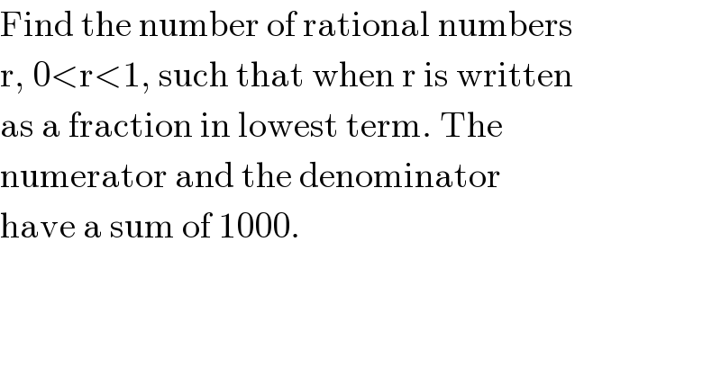 Find the number of rational numbers  r, 0<r<1, such that when r is written  as a fraction in lowest term. The  numerator and the denominator  have a sum of 1000.  