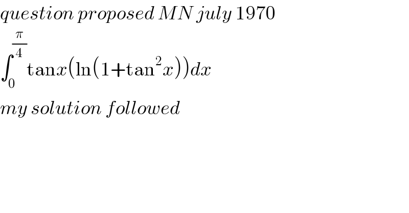 question proposed MN july 1970  ∫_0 ^(π/4) tanx(ln(1+tan^2 x))dx  my solution followed  