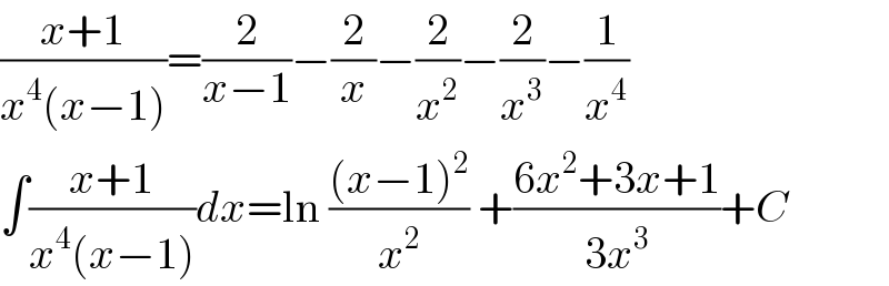 ((x+1)/(x^4 (x−1)))=(2/(x−1))−(2/x)−(2/x^2 )−(2/x^3 )−(1/x^4 )  ∫((x+1)/(x^4 (x−1)))dx=ln (((x−1)^2 )/x^2 ) +((6x^2 +3x+1)/(3x^3 ))+C  