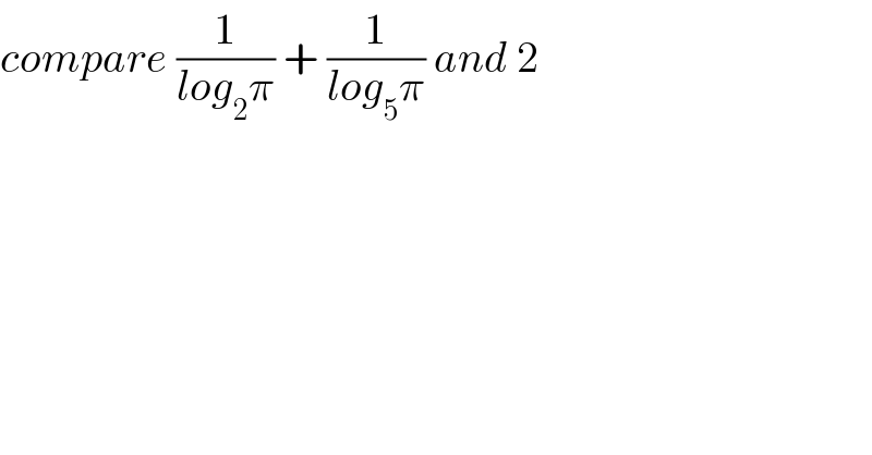 compare (1/(log_2 π)) + (1/(log_5 π)) and 2  