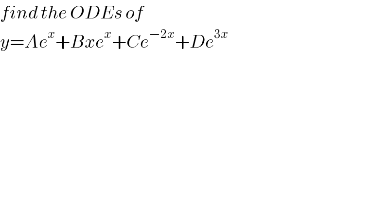 find the ODEs of   y=Ae^x +Bxe^x +Ce^(−2x) +De^(3x)   