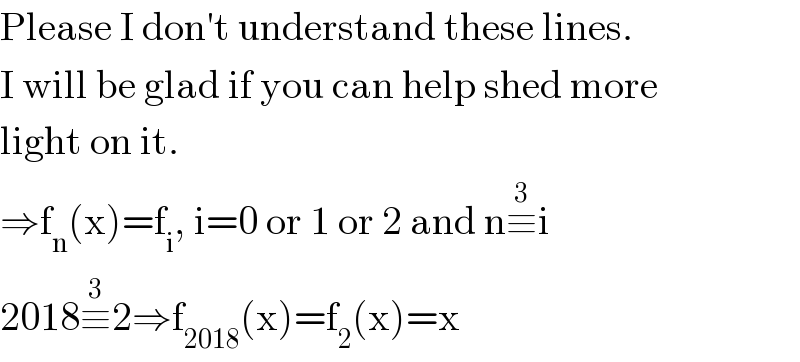 Please I don′t understand these lines.   I will be glad if you can help shed more  light on it.  ⇒f_n (x)=f_i , i=0 or 1 or 2 and n≡^3 i  2018≡^3 2⇒f_(2018) (x)=f_2 (x)=x  