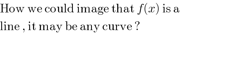 How we could image that f(x) is a   line , it may be any curve ?  