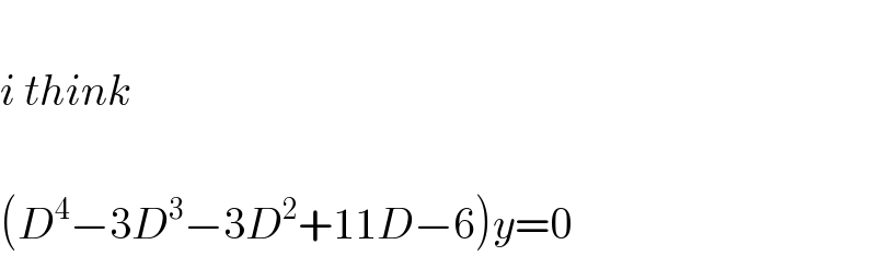   i think     (D^4 −3D^3 −3D^2 +11D−6)y=0  