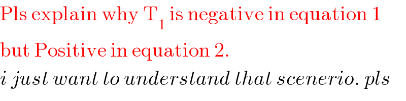 Pls explain why T_1  is negative in equation 1  but Positive in equation 2.  i just want to understand that scenerio. pls  