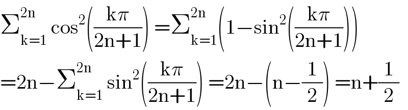 Σ_(k=1) ^(2n)  cos^2 (((kπ)/(2n+1))) =Σ_(k=1) ^(2n) (1−sin^2 (((kπ)/(2n+1))))  =2n−Σ_(k=1) ^(2n)  sin^2 (((kπ)/(2n+1))) =2n−(n−(1/2)) =n+(1/2)  