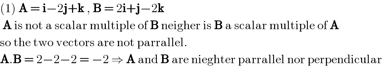 (1) A = i−2j+k , B = 2i+j−2k   A is not a scalar multiple of B neigher is B a scalar multiple of A   so the two vectors are not parrallel.  A.B = 2−2−2 = −2 ⇒ A and B are nieghter parrallel nor perpendicular  