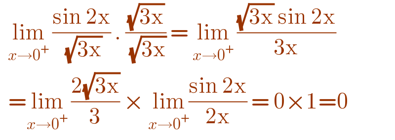   lim_(x→0^+ )  ((sin 2x)/( (√(3x)))) . ((√(3x))/( (√(3x)))) = lim_(x→0^+ )  (((√(3x)) sin 2x)/(3x))    =lim_(x→0^+ )  ((2(√(3x)))/3) × lim_(x→0^+ ) ((sin 2x)/(2x)) = 0×1=0  