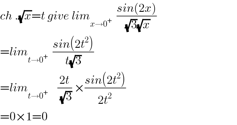 ch .(√x)=t give lim_(x→0^+ )   ((sin(2x))/((√3)(√x)))  =lim_(t→0^+ )   ((sin(2t^2 ))/(t(√3)))  =lim_(t→0^+ )     ((2t)/(√3)) ×((sin(2t^2 ))/(2t^2 ))  =0×1=0  