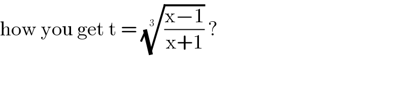 how you get t = (((x−1)/(x+1)))^(1/(3 ))  ?  