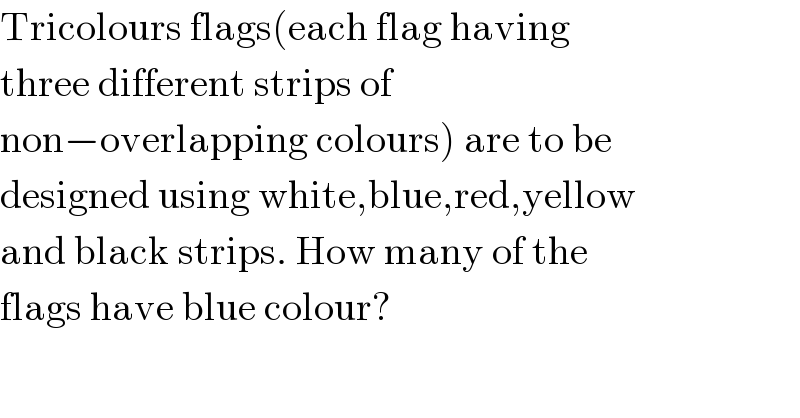 Tricolours flags(each flag having  three different strips of  non−overlapping colours) are to be  designed using white,blue,red,yellow  and black strips. How many of the  flags have blue colour?  