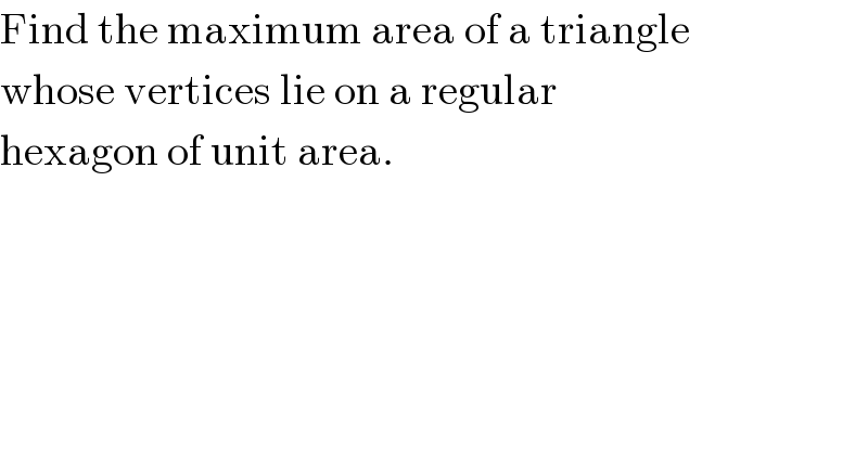 Find the maximum area of a triangle  whose vertices lie on a regular  hexagon of unit area.  