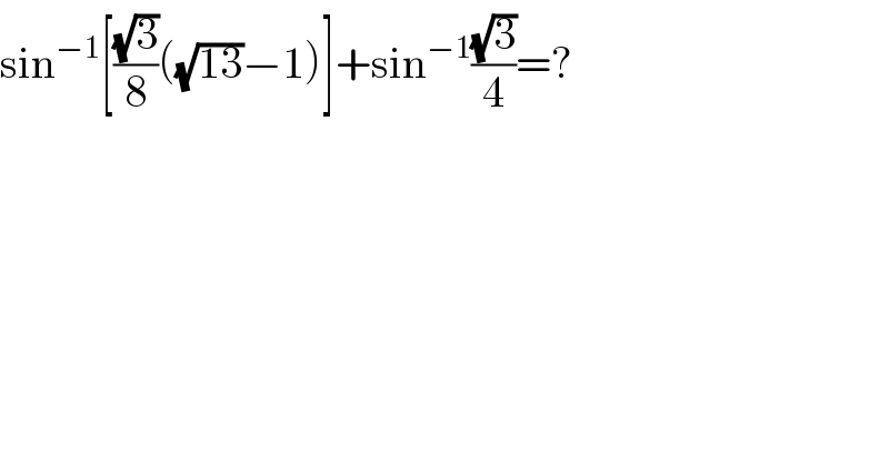 sin^(−1) [((√3)/8)((√(13))−1)]+sin^(−1) ((√3)/4)=?  