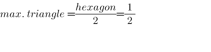 max. triangle =((hexagon)/2)=(1/2)  