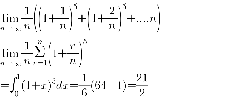 lim_(n→∞) (1/n)((1+(1/n))^5 +(1+(2/n))^5 +....n)  lim_(n→∞) (1/n)Σ_(r=1) ^n (1+(r/n))^5   =∫_0 ^1 (1+x)^5 dx=(1/6)(64−1)=((21)/2)  
