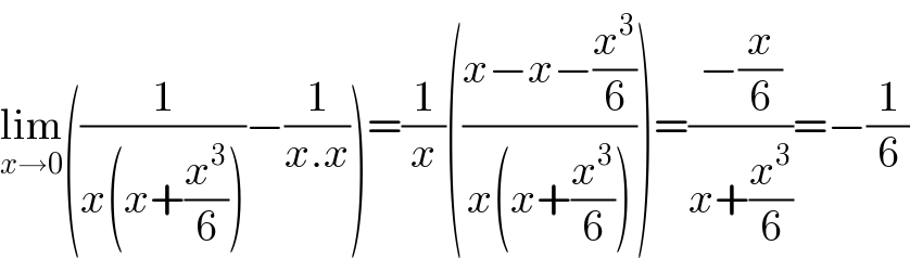 lim_(x→0) ((1/(x(x+(x^3 /6))))−(1/(x.x)))=(1/x)(((x−x−(x^3 /6))/(x(x+(x^3 /6)))))=((−(x/6))/(x+(x^3 /6)))=−(1/6)  