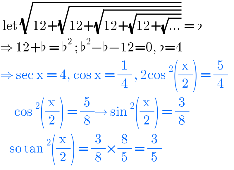  let (√(12+(√(12+(√(12+(√(12+(√(...)))))))))) = ♭  ⇒ 12+♭ = ♭^2  ; ♭^2 −♭−12=0, ♭=4  ⇒ sec x = 4, cos x = (1/4) , 2cos^2 ((x/2)) = (5/4)        cos^2 ((x/2)) = (5/8)→ sin^2 ((x/2)) = (3/8)      so tan^2 ((x/2)) = (3/8)×(8/5) = (3/5)  
