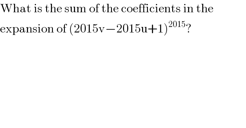 What is the sum of the coefficients in the  expansion of (2015v−2015u+1)^(2015) ?  