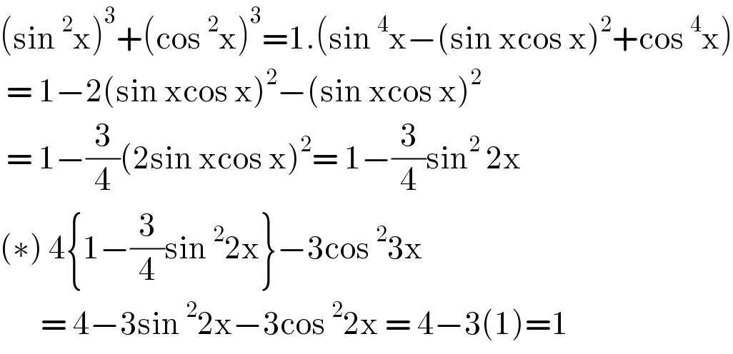 (sin^2 x)^3 +(cos^2 x)^3 =1.(sin^4 x−(sin xcos x)^2 +cos^4 x)   = 1−2(sin xcos x)^2 −(sin xcos x)^2    = 1−(3/4)(2sin xcos x)^2 = 1−(3/4)sin^2  2x  (∗) 4{1−(3/4)sin^2 2x}−3cos^2 3x          = 4−3sin^2 2x−3cos^2 2x = 4−3(1)=1  