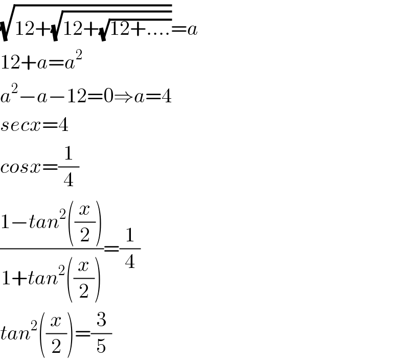 (√(12+(√(12+(√(12+....))))))=a  12+a=a^2   a^2 −a−12=0⇒a=4   secx=4   cosx=(1/4)    ((1−tan^2 ((x/2)))/(1+tan^2 ((x/2))))=(1/4)    tan^2 ((x/2))=(3/5)     