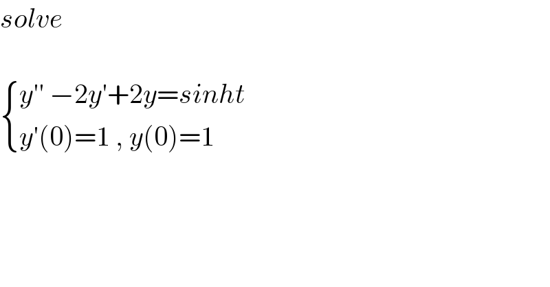 solve     { ((y′′ −2y′+2y=sinht)),((y′(0)=1 , y(0)=1)) :}  