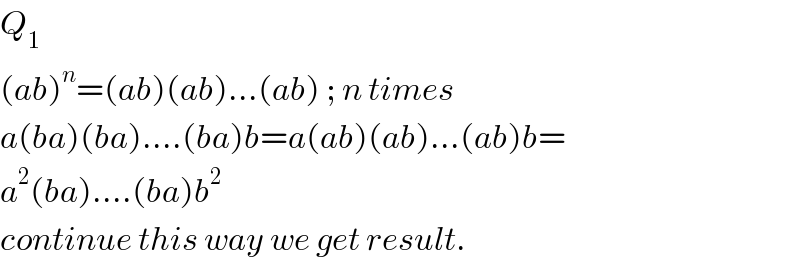 Q_1   (ab)^n =(ab)(ab)...(ab) ; n times  a(ba)(ba)....(ba)b=a(ab)(ab)...(ab)b=  a^2 (ba)....(ba)b^2   continue this way we get result.  