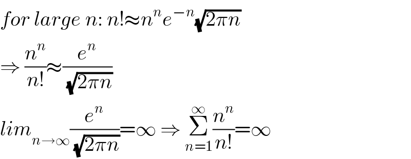 for large n: n!≈n^n e^(−n) (√(2πn))  ⇒ (n^n /(n!))≈(e^n /( (√(2πn))))  lim_(n→∞) (e^n /( (√(2πn))))=∞ ⇒ Σ_(n=1) ^∞ (n^n /(n!))=∞  