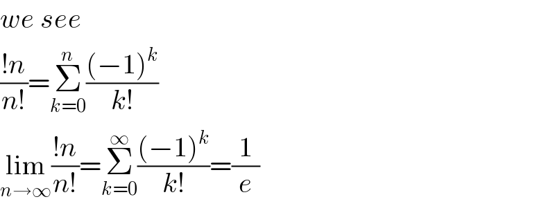 we see  ((!n)/(n!))=Σ_(k=0) ^n (((−1)^k )/(k!))  lim_(n→∞) ((!n)/(n!))=Σ_(k=0) ^∞ (((−1)^k )/(k!))=(1/e)  