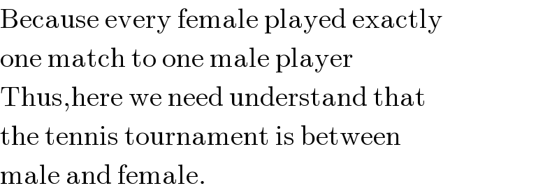 Because every female played exactly  one match to one male player  Thus,here we need understand that  the tennis tournament is between  male and female.  