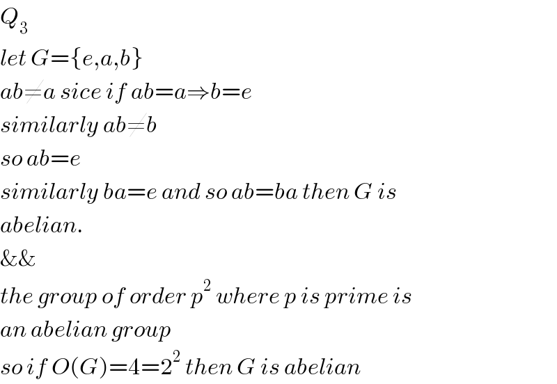 Q_3   let G={e,a,b}  ab≠a sice if ab=a⇒b=e   similarly ab≠b  so ab=e  similarly ba=e and so ab=ba then G is  abelian.  &&  the group of order p^2  where p is prime is  an abelian group  so if O(G)=4=2^2  then G is abelian  