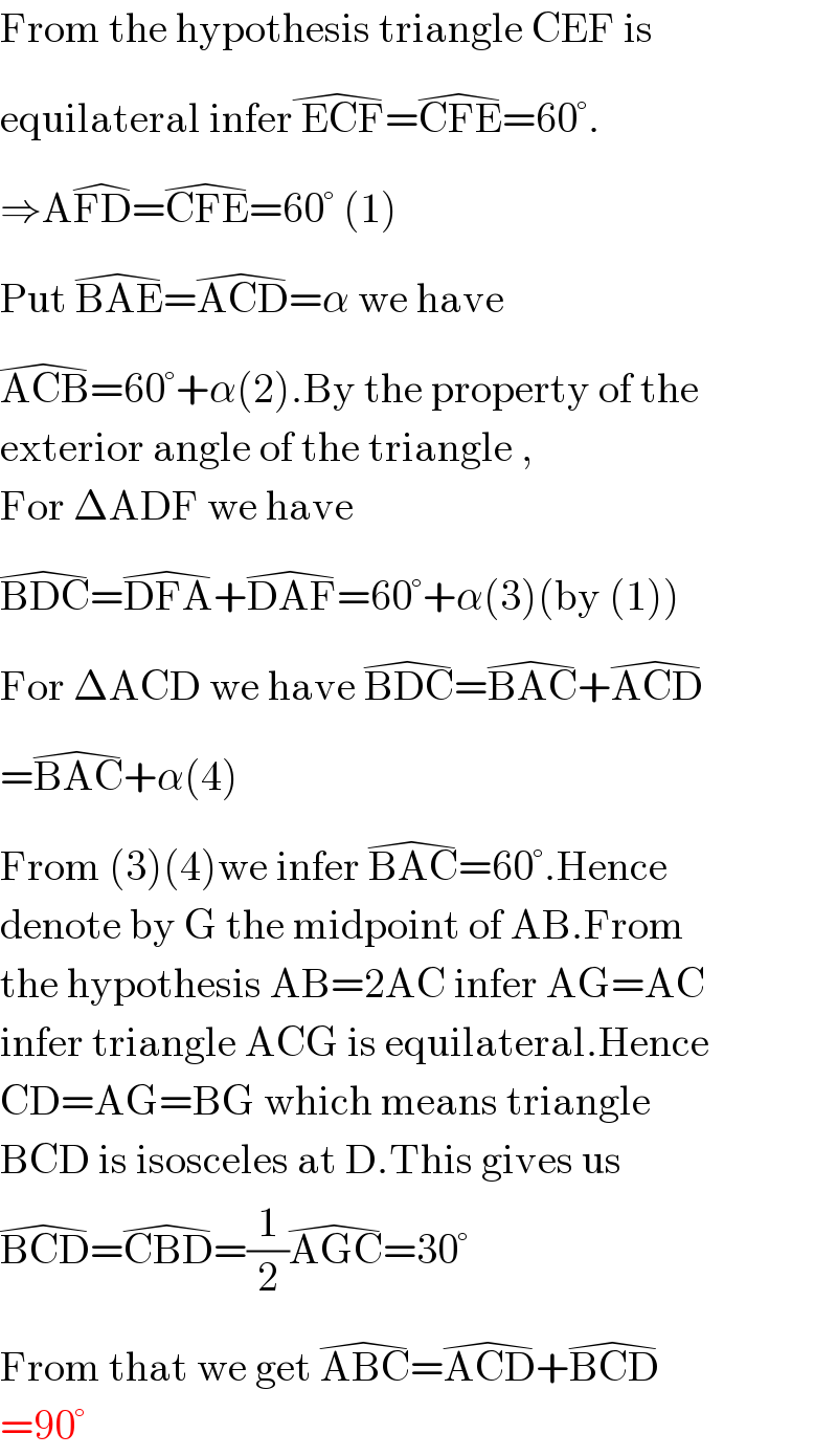 From the hypothesis triangle CEF is  equilateral infer ECF^(�) =CFE^(�) =60°.  ⇒AFD^(�) =CFE^(�) =60° (1)  Put BAE^(�) =ACD^(�) =α we have  ACB^(�) =60°+α(2).By the property of the  exterior angle of the triangle ,  For ΔADF we have  BDC^(�) =DFA^(�) +DAF^(�) =60°+α(3)(by (1))  For ΔACD we have BDC^(�) =BAC^(�) +ACD^(�)   =BAC^(�) +α(4)  From (3)(4)we infer BAC^(�) =60°.Hence  denote by G the midpoint of AB.From  the hypothesis AB=2AC infer AG=AC  infer triangle ACG is equilateral.Hence  CD=AG=BG which means triangle  BCD is isosceles at D.This gives us  BCD^(�) =CBD^(�) =(1/2)AGC^(�) =30°  From that we get ABC^(�) =ACD^(�) +BCD^(�)   =90°  