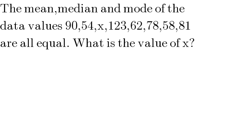 The mean,median and mode of the  data values 90,54,x,123,62,78,58,81  are all equal. What is the value of x?  