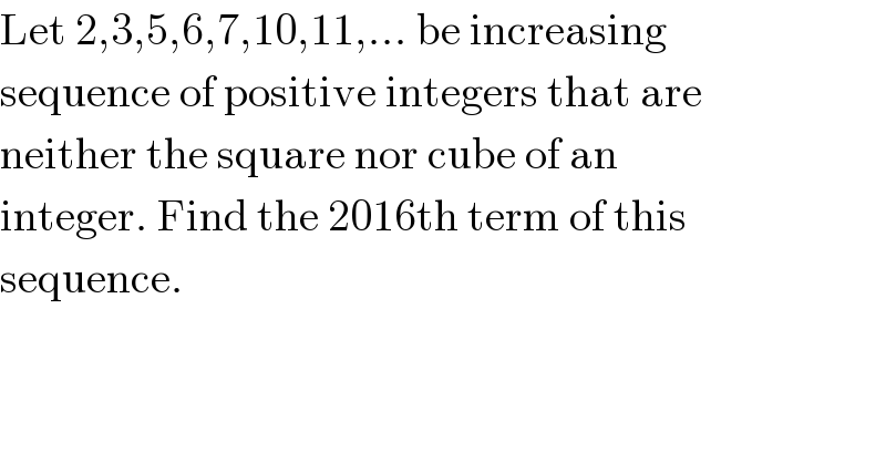 Let 2,3,5,6,7,10,11,... be increasing  sequence of positive integers that are  neither the square nor cube of an  integer. Find the 2016th term of this  sequence.  