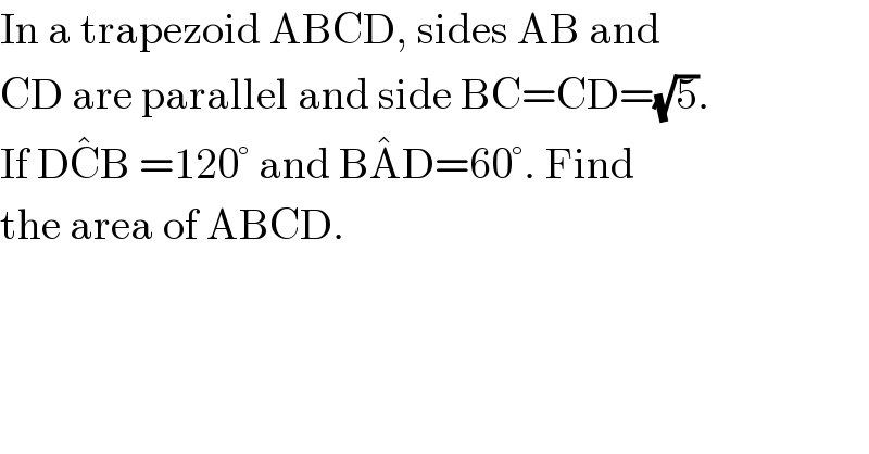 In a trapezoid ABCD, sides AB and  CD are parallel and side BC=CD=(√5).  If DC^� B =120° and BA^� D=60°. Find  the area of ABCD.  