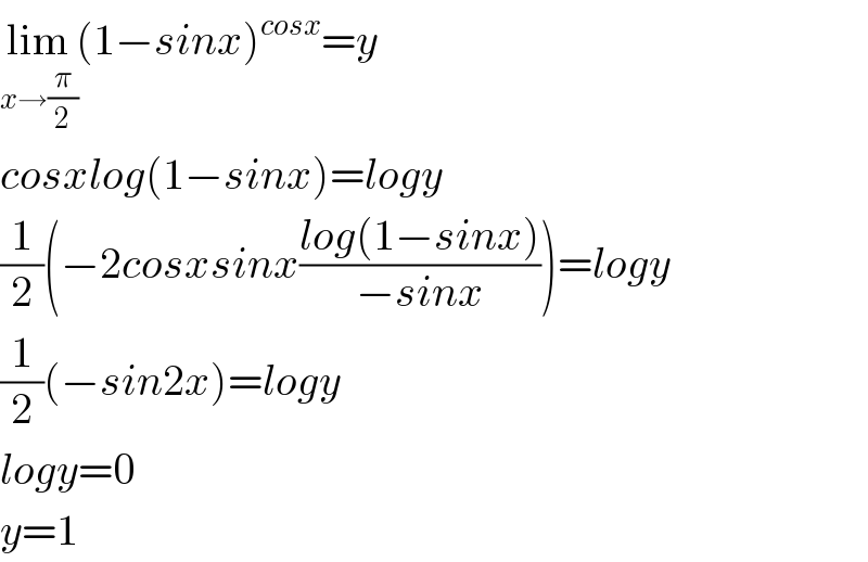 lim_(x→(π/2)) (1−sinx)^(cosx) =y  cosxlog(1−sinx)=logy  (1/2)(−2cosxsinx((log(1−sinx))/(−sinx)))=logy  (1/2)(−sin2x)=logy  logy=0  y=1  