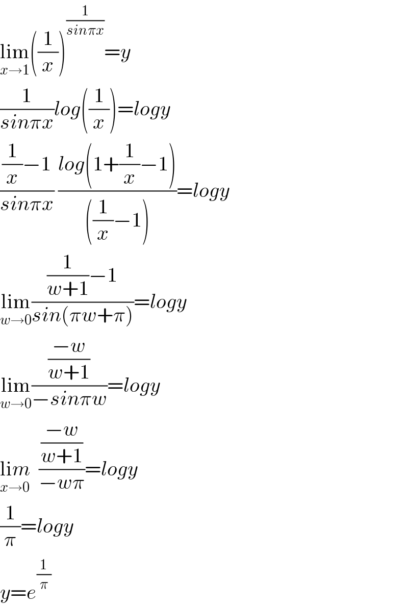 lim_(x→1) ((1/x))^(1/(sinπx)) =y  (1/(sinπx))log((1/x))=logy  (((1/x)−1)/(sinπx)) ((log(1+(1/x)−1))/(((1/x)−1)))=logy  lim_(w→0) (((1/(w+1))−1)/(sin(πw+π)))=logy  lim_(w→0) (((−w)/(w+1))/(−sinπw))=logy  lim_(x→0)   (((−w)/(w+1))/(−wπ))=logy  (1/π)=logy  y=e^(1/π)   