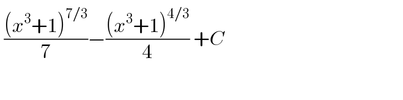  (((x^3 +1)^(7/3) )/7)−(((x^3 +1)^(4/3) )/4) +C   