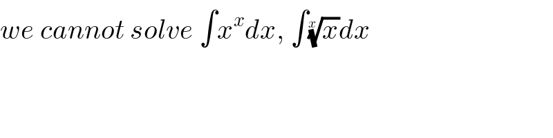 we cannot solve ∫x^x dx, ∫(x)^(1/x) dx  