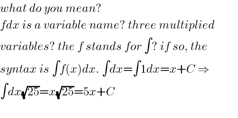 what do you mean?  fdx is a variable name? three multiplied  variables? the f stands for ∫? if so, the  syntax is ∫f(x)dx. ∫dx=∫1dx=x+C ⇒  ∫dx(√(25))=x(√(25))=5x+C    