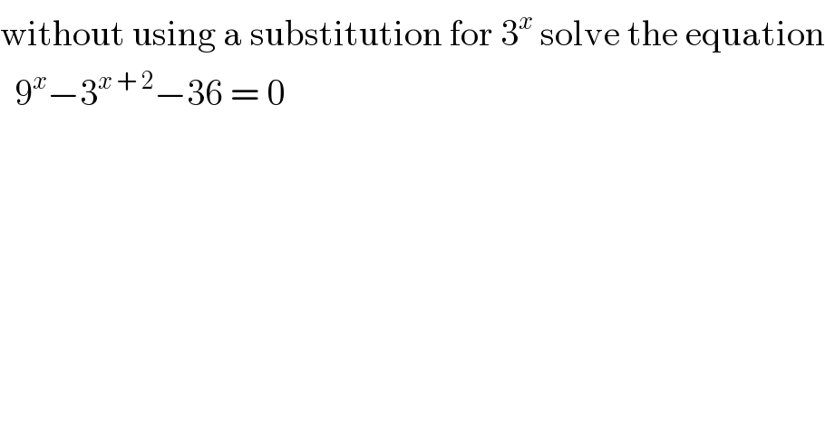 without using a substitution for 3^x  solve the equation    9^x −3^(x + 2) −36 = 0  