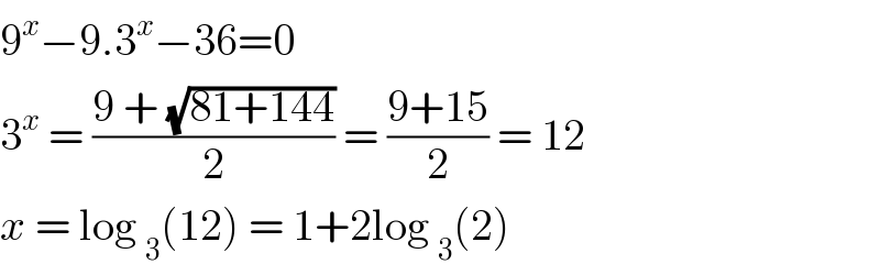 9^x −9.3^x −36=0  3^x  = ((9 + (√(81+144)))/2) = ((9+15)/2) = 12  x = log _3 (12) = 1+2log _3 (2)  