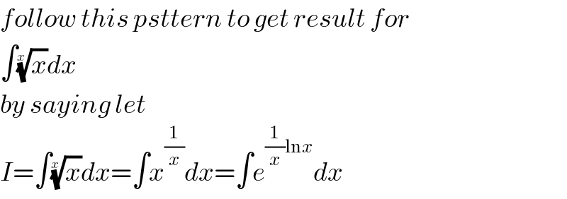 follow this psttern to get result for   ∫(x)^(1/x) dx  by saying let   I=∫(x)^(1/x) dx=∫x^(1/x) dx=∫e^((1/x)lnx) dx  
