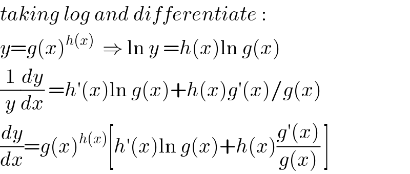 taking log and differentiate :  y=g(x)^(h(x))   ⇒ ln y =h(x)ln g(x)  (1/y)(dy/dx) =h′(x)ln g(x)+h(x)g′(x)/g(x)  (dy/dx)=g(x)^(h(x)) [h′(x)ln g(x)+h(x)((g′(x))/(g(x))) ]  