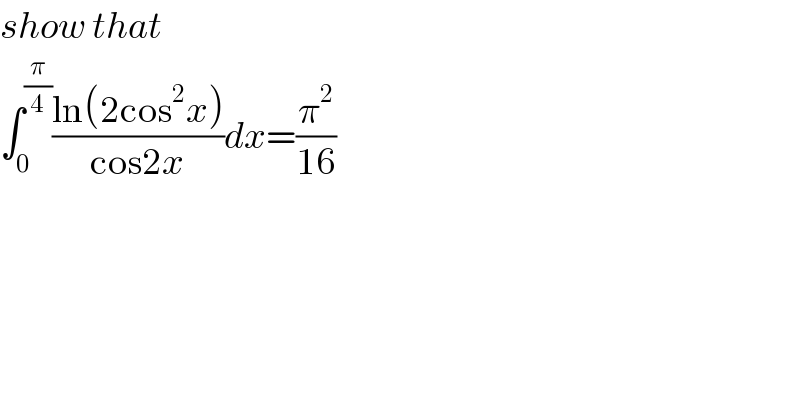 show that  ∫_0 ^(π/4) ((ln(2cos^2 x))/(cos2x))dx=(π^2 /(16))  