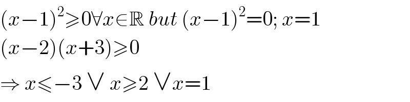 (x−1)^2 ≥0∀x∈R but (x−1)^2 =0; x=1  (x−2)(x+3)≥0  ⇒ x≤−3 ∨ x≥2 ∨x=1  