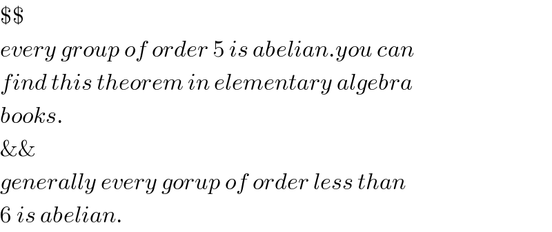 $$  every group of order 5 is abelian.you can  find this theorem in elementary algebra  books.  &&  generally every gorup of order less than  6 is abelian.  