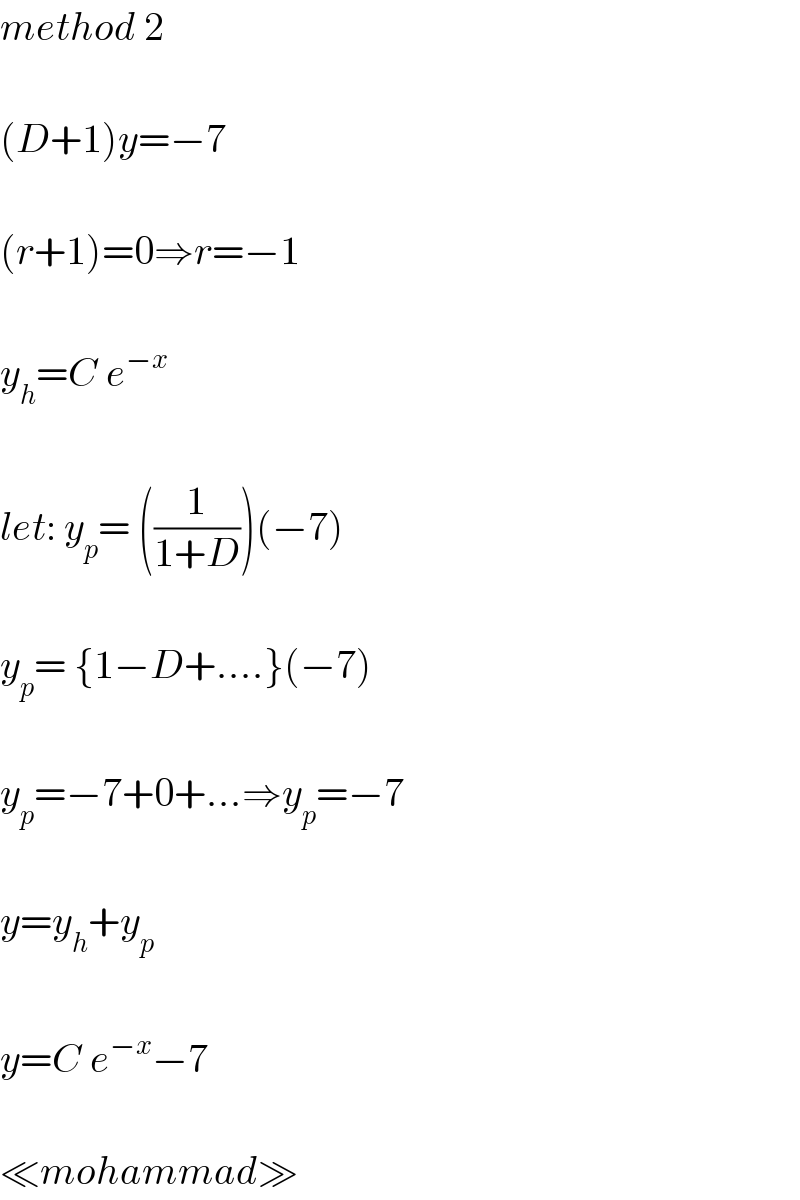 method 2    (D+1)y=−7    (r+1)=0⇒r=−1    y_h =C e^(−x)     let: y_p = ((1/(1+D)))(−7)    y_p = {1−D+....}(−7)    y_p =−7+0+...⇒y_p =−7    y=y_h +y_p     y=C e^(−x) −7    ≪mohammad≫  