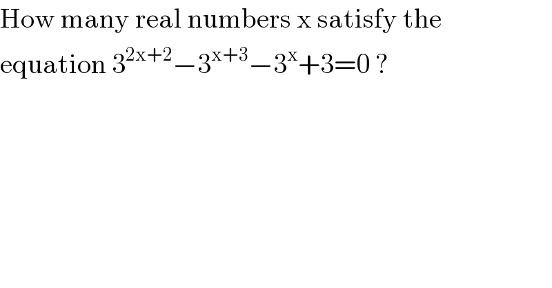 How many real numbers x satisfy the  equation 3^(2x+2) −3^(x+3) −3^x +3=0 ?  